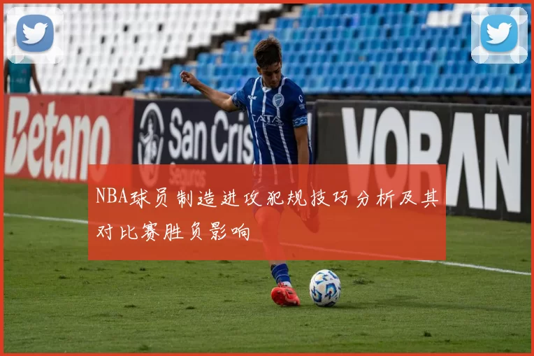 NBA球员制造进攻犯规技巧分析及其对比赛胜负影响