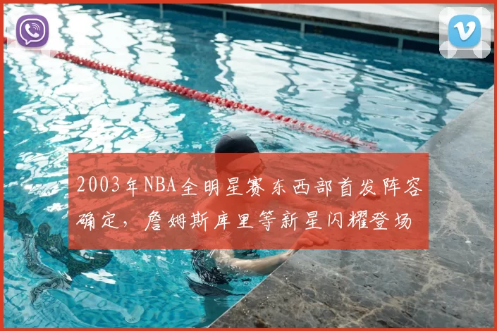 2003年NBA全明星赛东西部首发阵容确定,詹姆斯库里等新星闪耀登场
