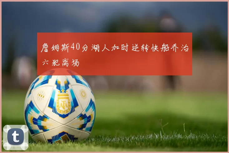 詹姆斯40分湖人加时逆转快船乔治六犯离场