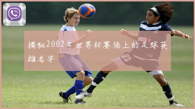 揭秘2002年世界杯赛场上的足球英雄名字