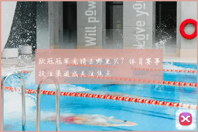 欧冠冠军竞猜去哪里买？体育赛事投注渠道成关注焦点