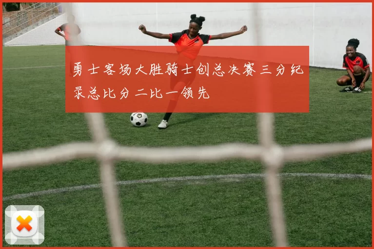 勇士客场大胜骑士创总决赛三分纪录总比分二比一领先