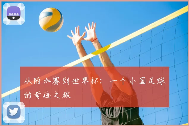 从附加赛到世界杯：一个小国足球的奇迹之旅
