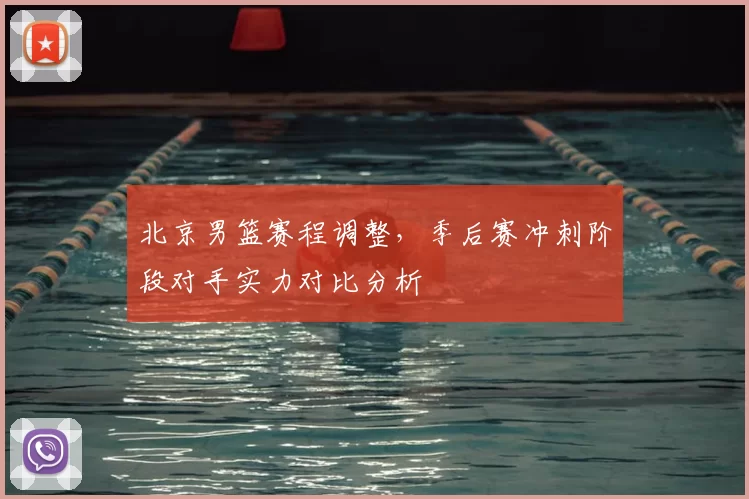 北京男篮赛程调整，季后赛冲刺阶段对手实力对比分析