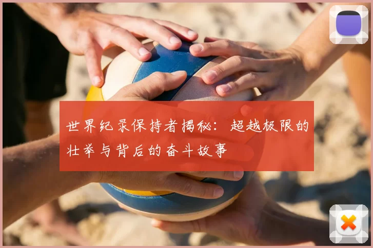 世界纪录保持者揭秘:超越极限的壮举与背后的奋斗故事
