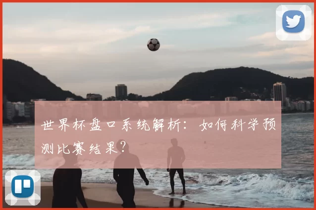 世界杯盘口系统解析:如何科学预测比赛结果?