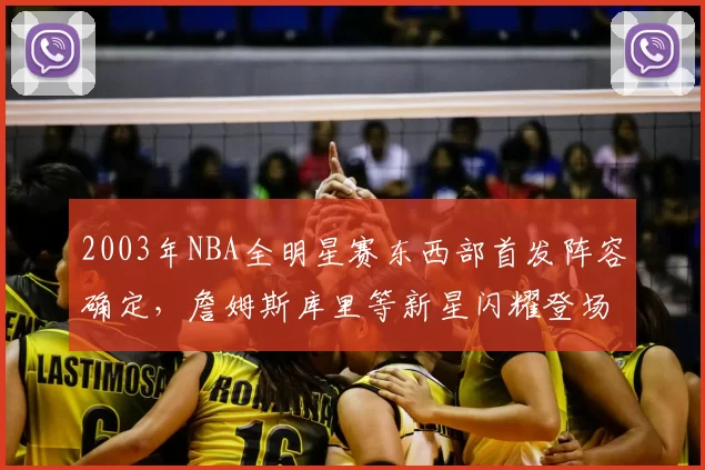 2003年NBA全明星赛东西部首发阵容确定，詹姆斯库里等新星闪耀登场