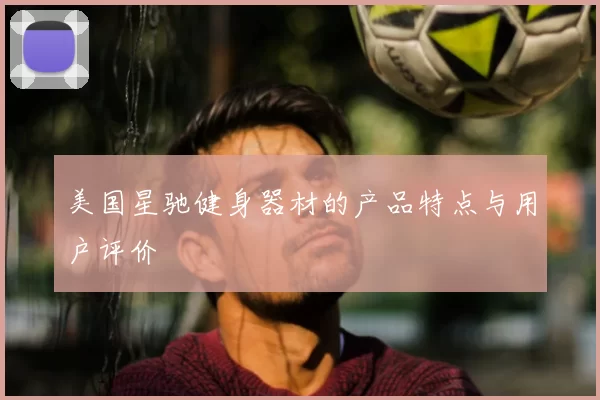 美国星驰健身器材的产品特点与用户评价