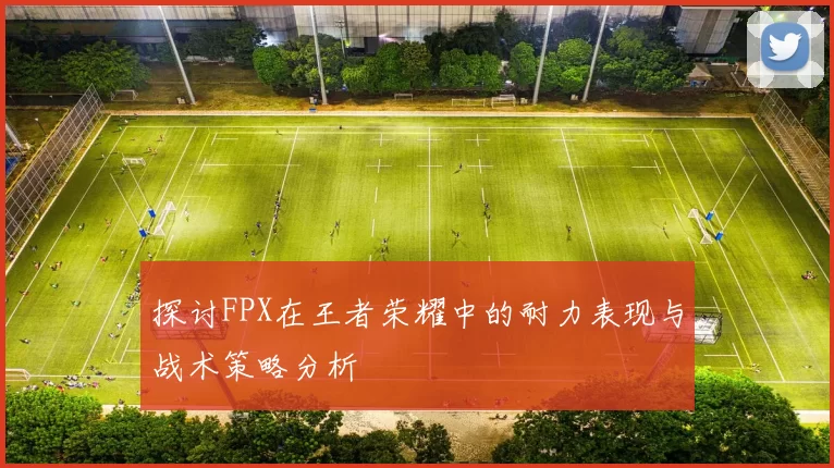 探讨FPX在王者荣耀中的耐力表现与战术策略分析