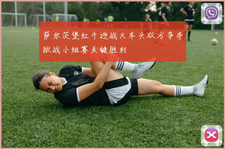 萨尔茨堡红牛迎战火车头双方争夺欧战小组赛关键胜利