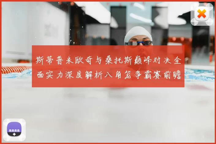 斯蒂普米欧奇与桑托斯巅峰对决全面实力深度解析八角笼争霸赛前瞻