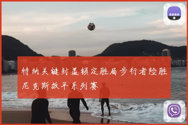 特纳关键封盖锁定胜局步行者险胜尼克斯扳平系列赛