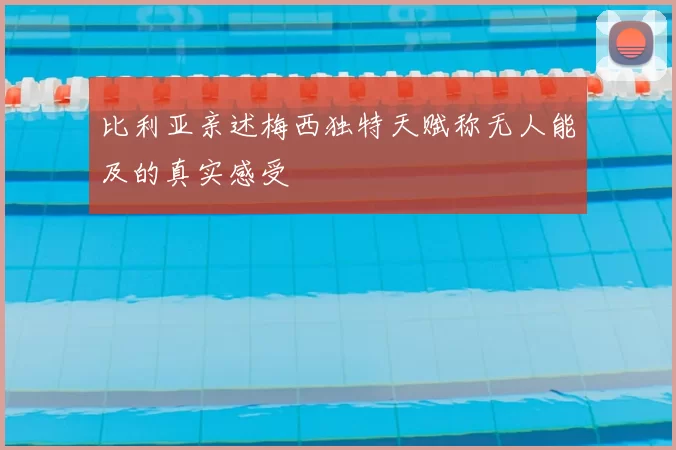 比利亚亲述梅西独特天赋称无人能及的真实感受