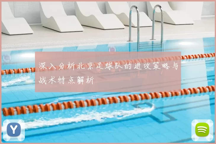 深入分析北京足球队的进攻策略与战术特点解析