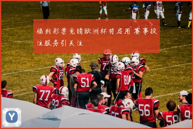 福利彩票竞猜欧洲杯将启用 赛事投注服务引关注