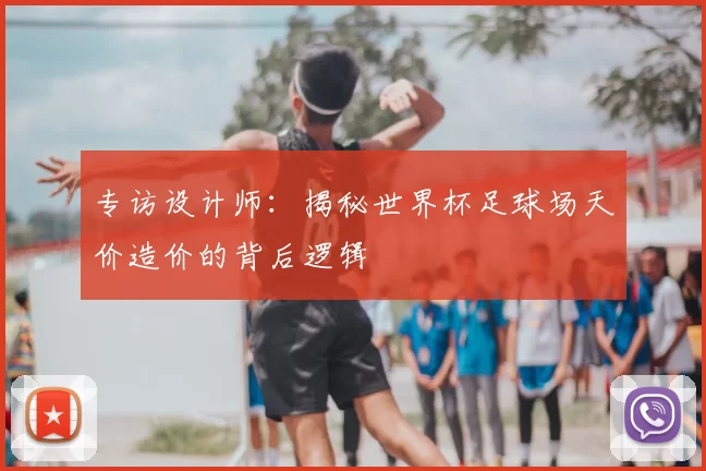 专访设计师：揭秘世界杯足球场天价造价的背后逻辑