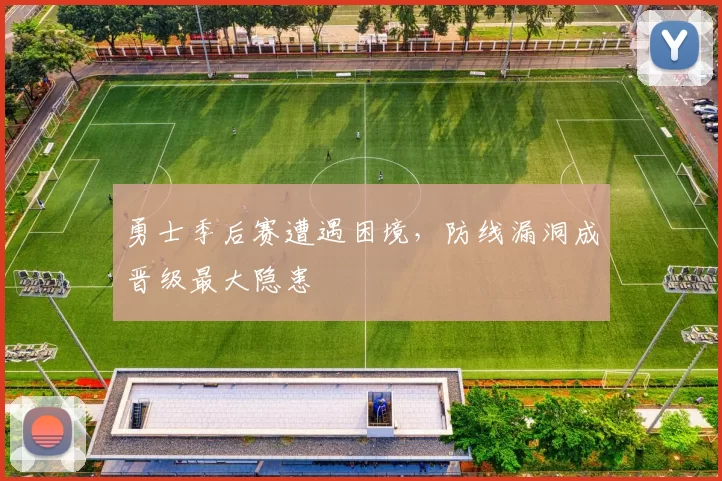 勇士季后赛遭遇困境，防线漏洞成晋级最大隐患