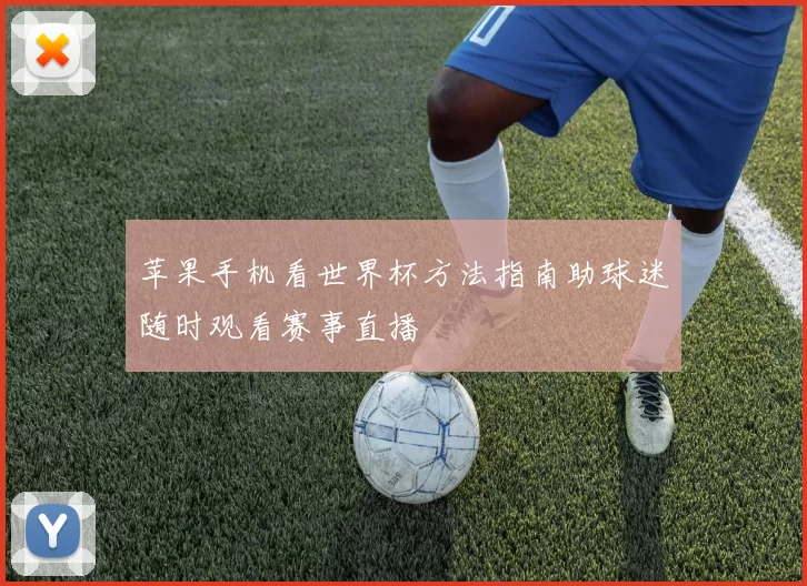 苹果手机看世界杯方法指南助球迷随时观看赛事直播