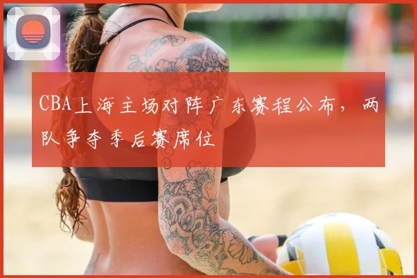 CBA上海主场对阵广东赛程公布，两队争夺季后赛席位