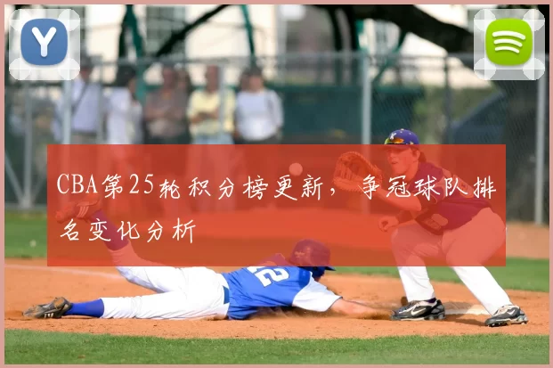 CBA第25轮积分榜更新,争冠球队排名变化分析