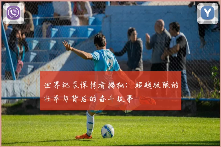 世界纪录保持者揭秘:超越极限的壮举与背后的奋斗故事