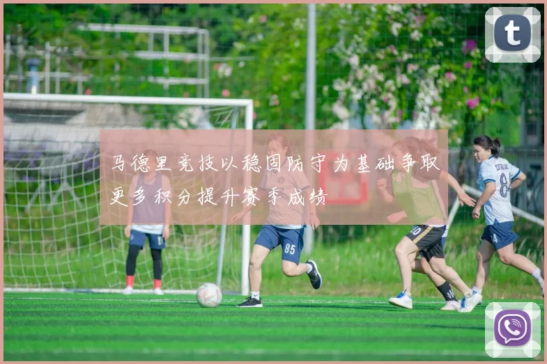 马德里竞技以稳固防守为基础争取更多积分提升赛季成绩