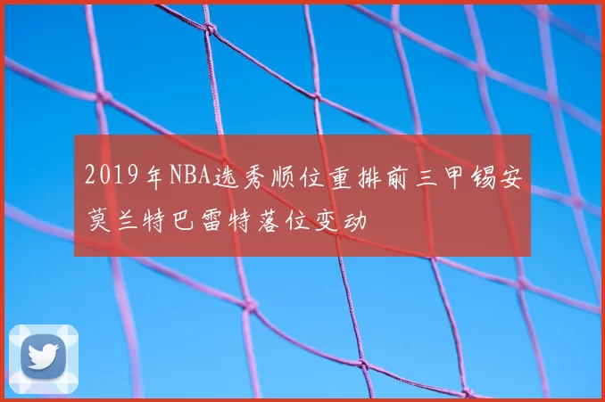 2019年NBA选秀顺位重排前三甲锡安莫兰特巴雷特落位变动
