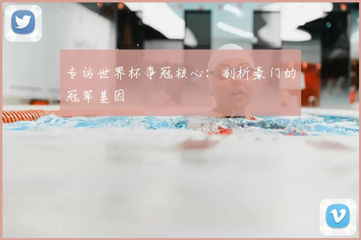 专访世界杯争冠核心:剖析豪门的冠军基因