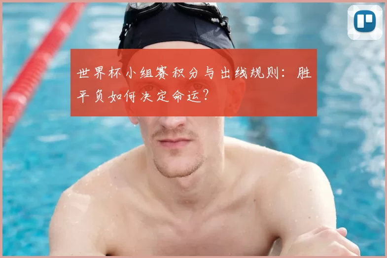世界杯小组赛积分与出线规则：胜平负如何决定命运？