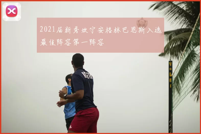2021届新秀坎宁安格林巴恩斯入选最佳阵容第一阵容