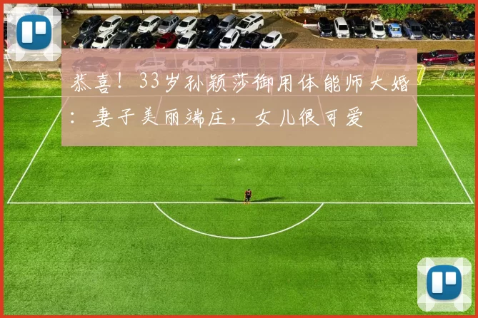 恭喜！33岁孙颖莎御用体能师大婚：妻子美丽端庄，女儿很可爱