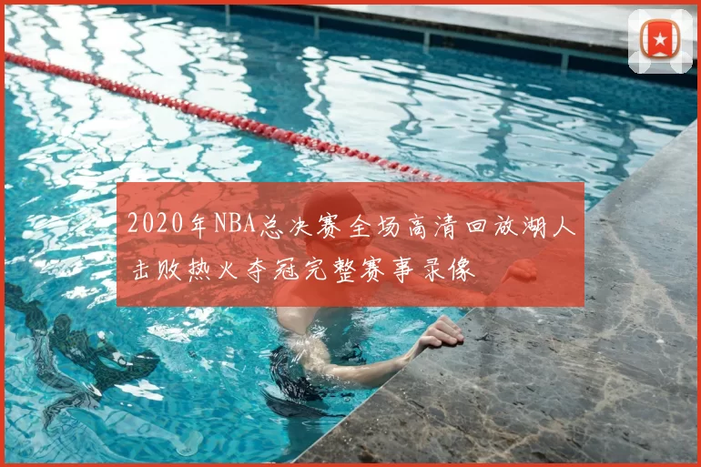 2020年NBA总决赛全场高清回放湖人击败热火夺冠完整赛事录像