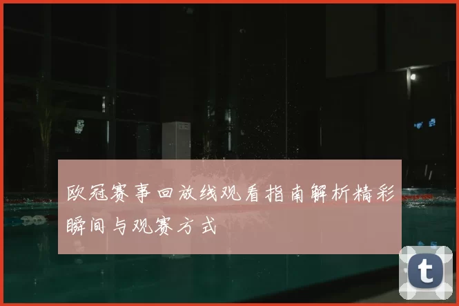欧冠赛事回放线观看指南解析精彩瞬间与观赛方式
