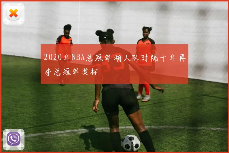 2020年NBA总冠军湖人队时隔十年再夺总冠军奖杯