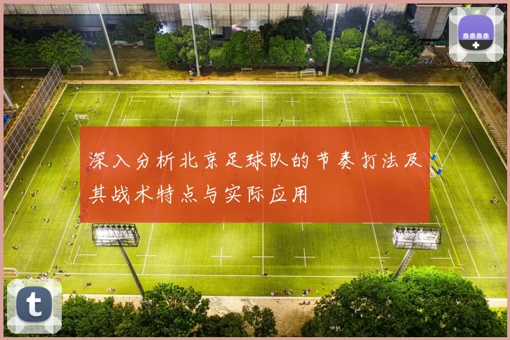 深入分析北京足球队的节奏打法及其战术特点与实际应用