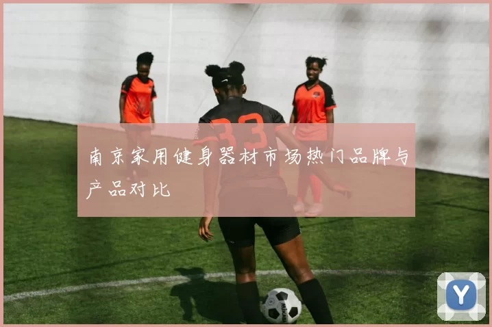 南京家用健身器材市场热门品牌与产品对比
