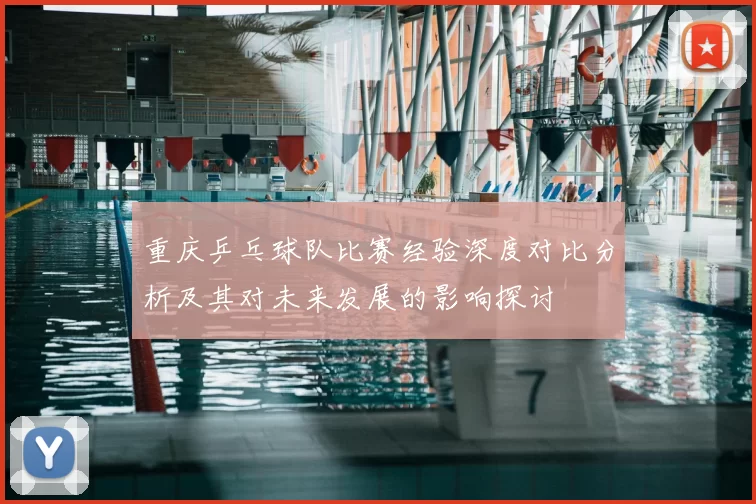 重庆乒乓球队比赛经验深度对比分析及其对未来发展的影响探讨