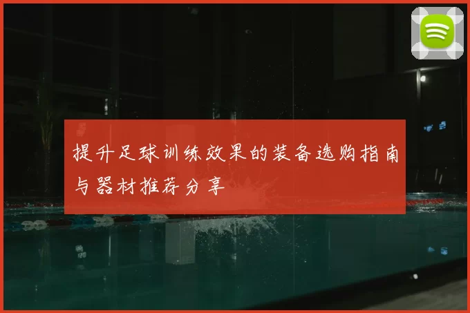 提升足球训练效果的装备选购指南与器材推荐分享