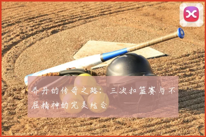 乔丹的传奇之路：三次扣篮赛与不屈精神的完美结合