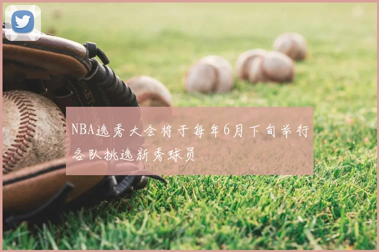 NBA选秀大会将于每年6月下旬举行各队挑选新秀球员