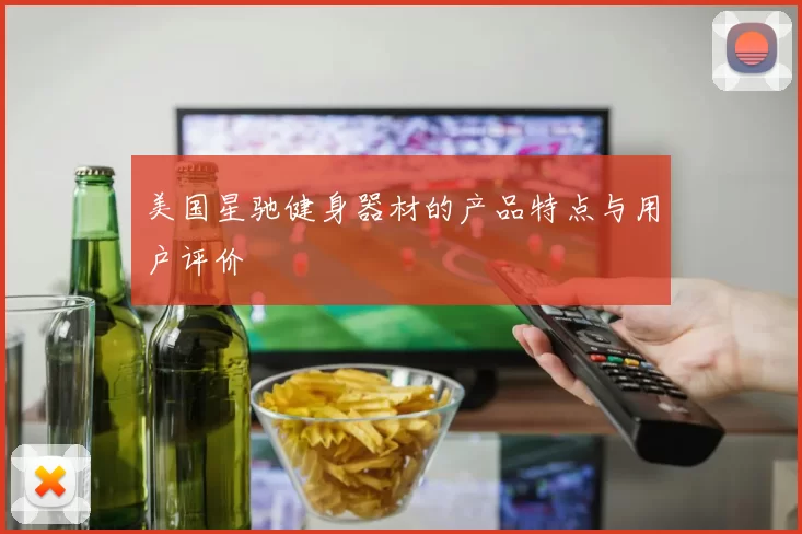 美国星驰健身器材的产品特点与用户评价