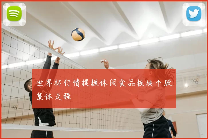 世界杯行情提振休闲食品板块个股集体走强
