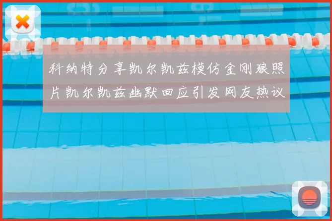 科纳特分享凯尔凯兹模仿金刚狼照片凯尔凯兹幽默回应引发网友热议