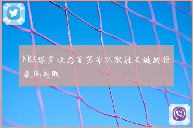 NBA球星状态复苏率队取胜关键战役表现亮眼