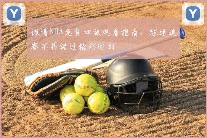 微博NBA免费回放观看指南,球迷追赛不再错过精彩时刻