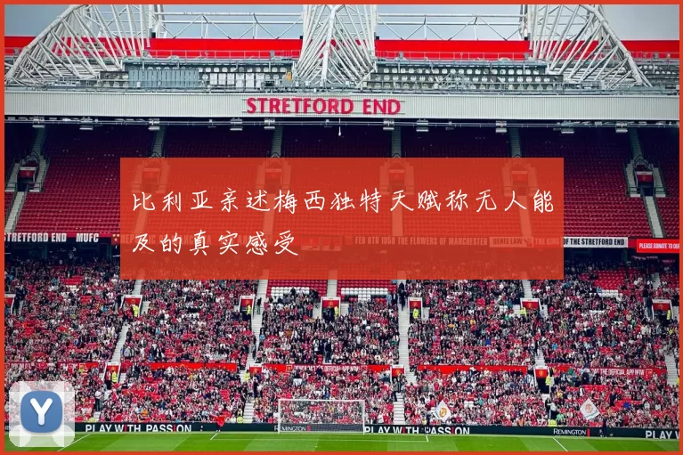 比利亚亲述梅西独特天赋称无人能及的真实感受