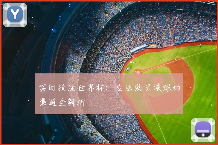 实时投注世界杯：合法购买滚球的渠道全解析