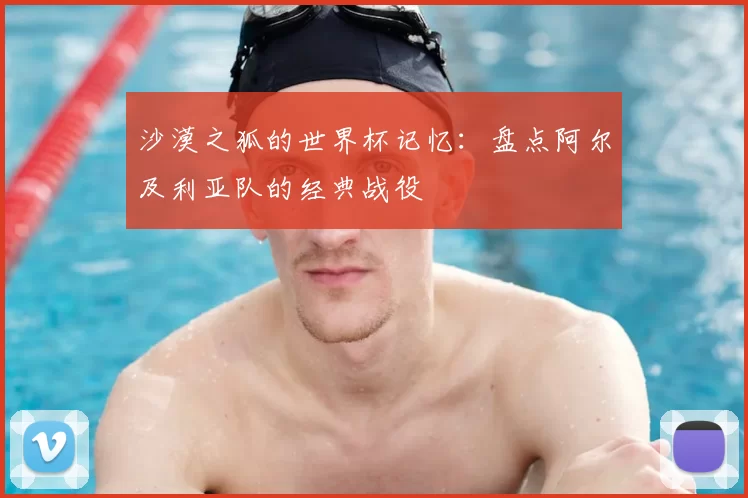 沙漠之狐的世界杯记忆:盘点阿尔及利亚队的经典战役