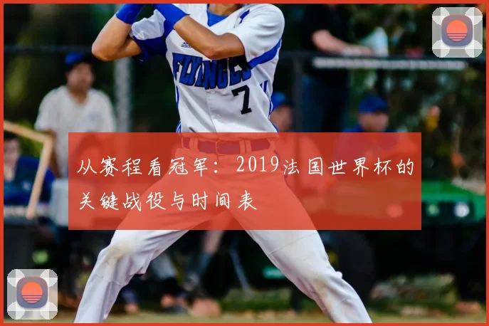 从赛程看冠军：2019法国世界杯的关键战役与时间表