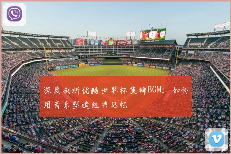 深度剖析优酷世界杯集锦BGM：如何用音乐塑造经典记忆